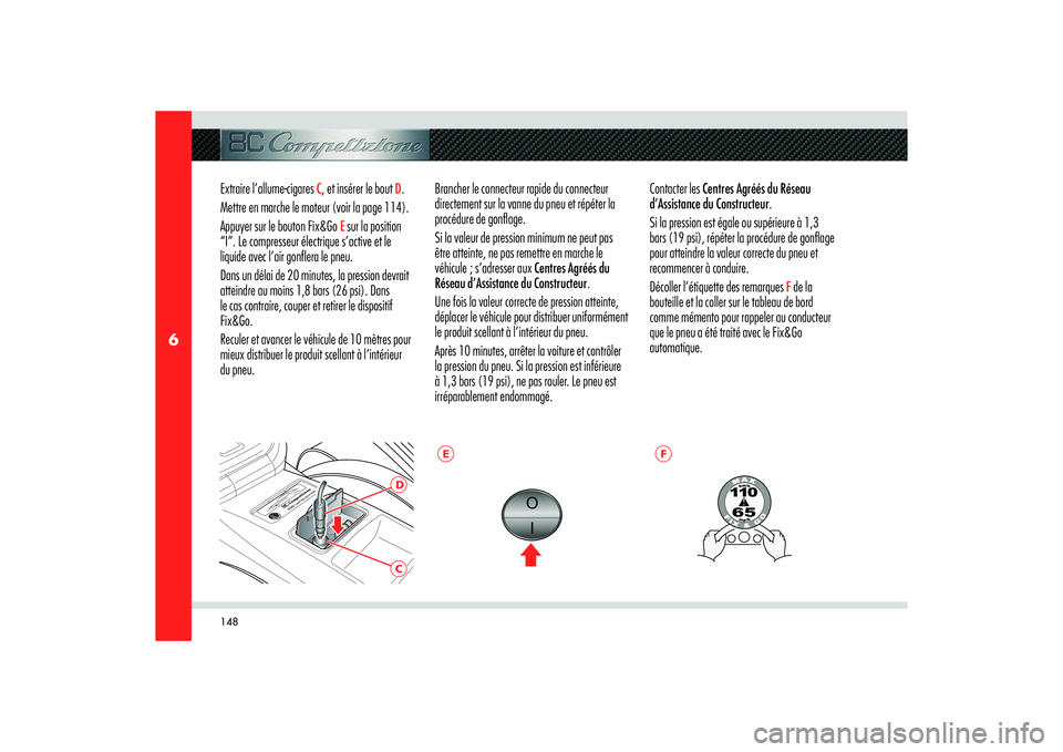 Alfa Romeo 8C 2008 Notice dentretien (in French) 148
6
CD
E
F
Extraire l’allume-cigares
C, et insérer le bout
D.
Mettre en marche le moteur (voir la page 114).
Appuyer sur le bouton Fix&Go
E sur la position
“I”. Le compresseur électriqu Alfa Romeo 8C 2008 Notice dentretien (in French) 148
6
CD
E
F
Extraire l’allume-cigares
C, et insérer le bout
D.
Mettre en marche le moteur (voir la page 114).
Appuyer sur le bouton Fix&Go
E sur la position
“I”. Le compresseur électriqu