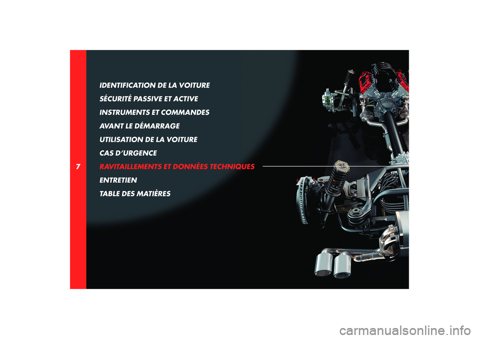 Alfa Romeo 8C 2008  Notice dentretien (in French) 7IDENTIFICATION DE LA VOITURE 
SÉCURITÉ PASSIVE ET ACTIVE
INSTRUMENTS ET COMMANDES
AVANT LE DÉMARRAGE
UTILISATION DE LA VOITURE
CAS D’URGENCE
RAVITAILLEMENTS ET DONNÉES TECHNIQUES
ENTRETIEN
TABL