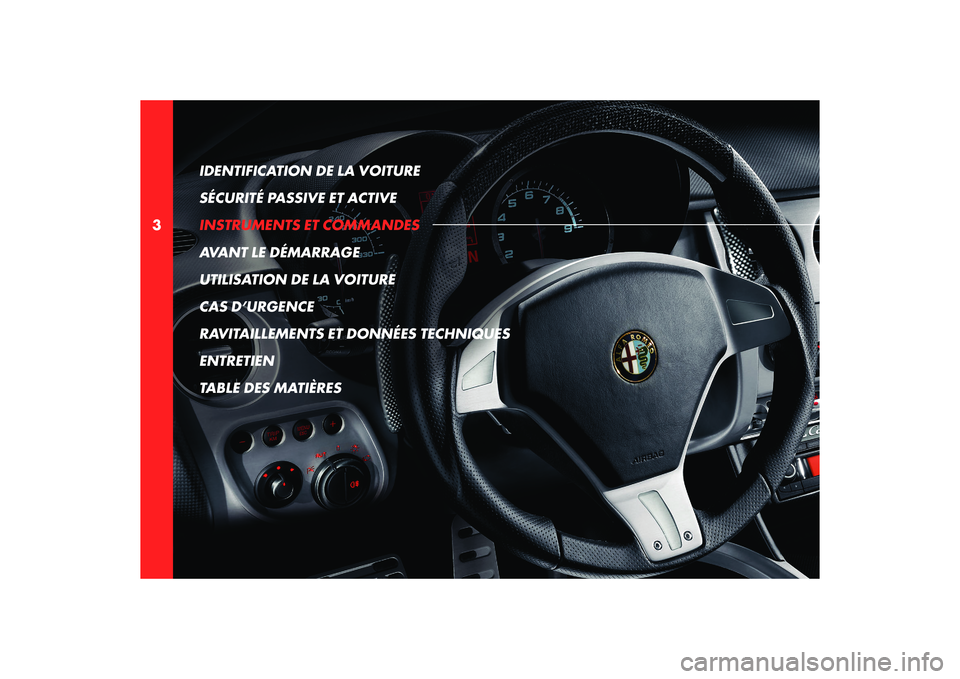 Alfa Romeo 8C 2008  Notice dentretien (in French) 3IDENTIFICATION DE LA VOITURE 
SÉCURITÉ PASSIVE ET ACTIVE
INSTRUMENTS ET COMMANDES
AVANT LE DÉMARRAGE
UTILISATION DE LA VOITURE
CAS D’URGENCE
RAVITAILLEMENTS ET DONNÉES TECHNIQUES
ENTRETIEN
TABL