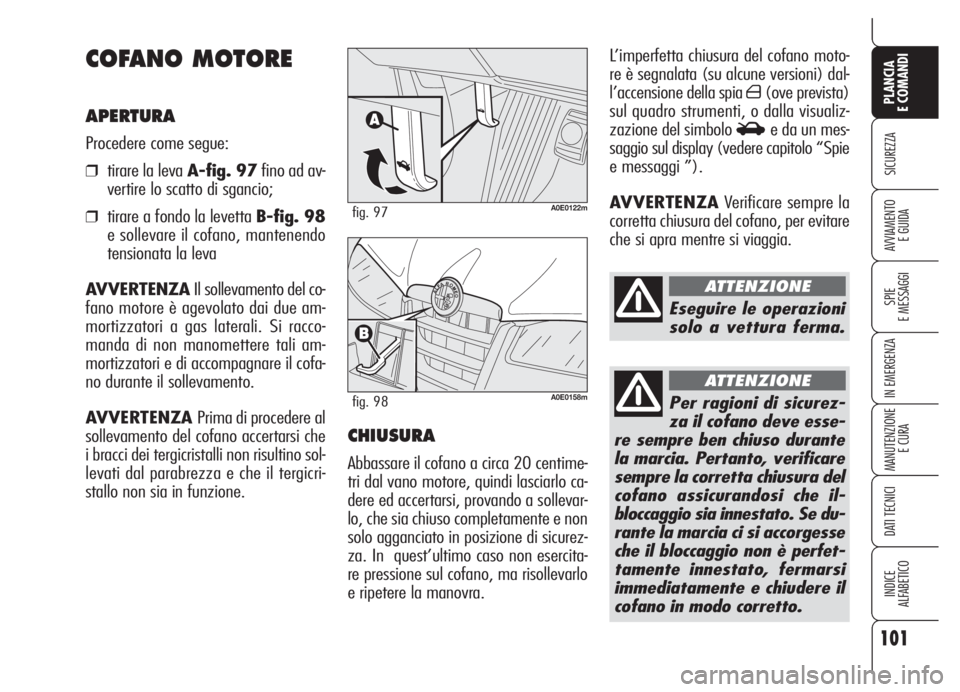 Alfa Romeo 159 2005  Libretto Uso Manutenzione (in Italian) 101
SICUREZZA
SPIE
E MESSAGGI
IN EMERGENZA
MANUTENZIONE
E CURA
DATI TECNICI
INDICE
ALFABETICO
PLANCIA
E COMANDI
AVVIAMENTO 
E GUIDA
L’imperfetta chiusura del cofano moto-
re è segnalata (su alcune 