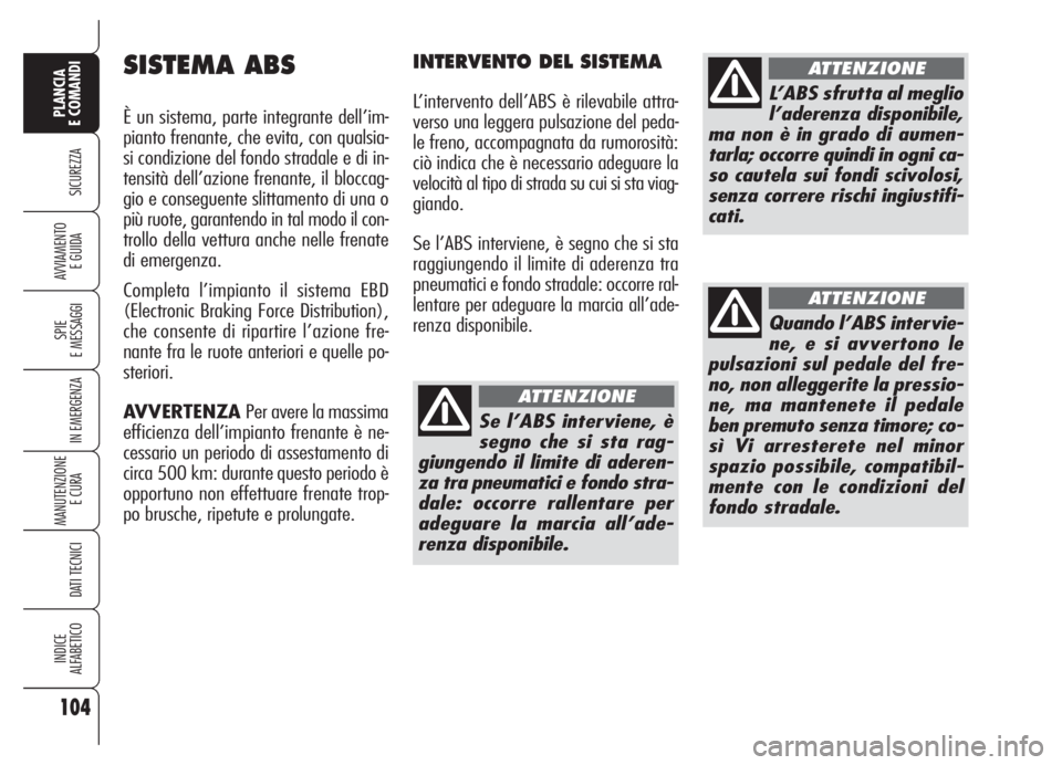 Alfa Romeo 159 2005  Libretto Uso Manutenzione (in Italian) 104
SICUREZZA
SPIE
E MESSAGGI
IN EMERGENZA
MANUTENZIONE
E CURA 
DATI TECNICI
INDICE
ALFABETICO
PLANCIA
E COMANDI
AVVIAMENTO 
E GUIDA
SISTEMA ABS
È un sistema, parte integrante dell’im-
pianto frena