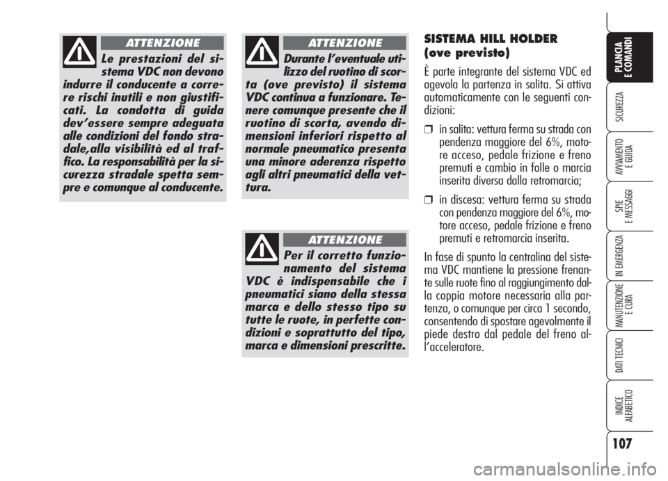 Alfa Romeo 159 2005  Libretto Uso Manutenzione (in Italian) 107
SICUREZZA
SPIE
E MESSAGGI
IN EMERGENZA
MANUTENZIONE
E CURA
DATI TECNICI
INDICE
ALFABETICO
PLANCIA
E COMANDI
AVVIAMENTO 
E GUIDA
Le prestazioni del si-
stema VDC non devono
indurre il conducente a 