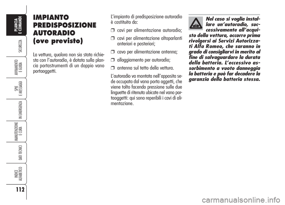 Alfa Romeo 159 2005  Libretto Uso Manutenzione (in Italian) 112
SICUREZZA
SPIE
E MESSAGGI
IN EMERGENZA
MANUTENZIONE
E CURA 
DATI TECNICI
INDICE
ALFABETICO
PLANCIA
E COMANDI
AVVIAMENTO 
E GUIDA
L’impianto di predisposizione autoradio
è costituito da:
❒cavi