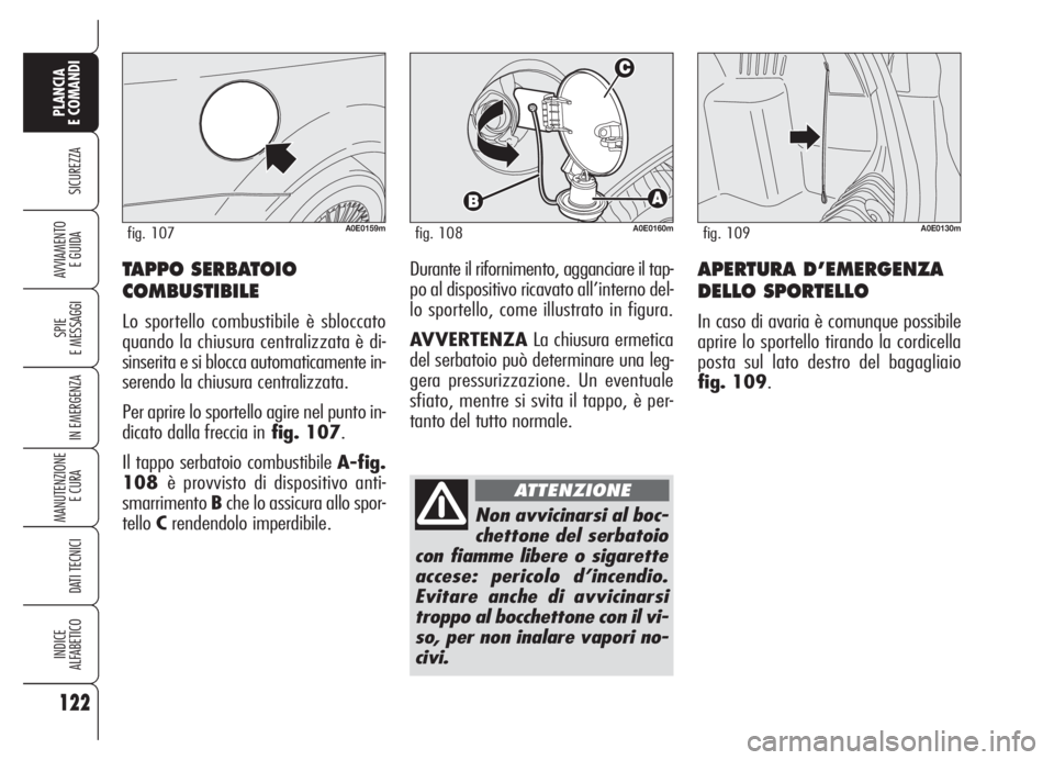 Alfa Romeo 159 2005  Libretto Uso Manutenzione (in Italian) APERTURA D’EMERGENZA
DELLO SPORTELLO
In caso di avaria è comunque possibile
aprire lo sportello tirando la cordicella
posta sul lato destro del bagagliaio 
fig. 109.
122
SICUREZZA
SPIE
E MESSAGGI
I