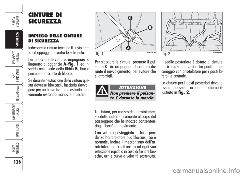 Alfa Romeo 159 2005  Libretto Uso Manutenzione (in Italian) 126
SICUREZZA
SPIE
E MESSAGGI
IN EMERGENZA
MANUTENZIONE
E CURA 
DATI TECNICI
INDICE
ALFABETICO
PLANCIA
E COMANDI
AVVIAMENTO 
E GUIDA
Non premere il pulsan-
te C durante la marcia.
La cintura, per mezz