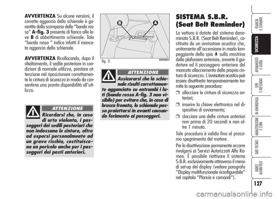 Alfa Romeo 159 2005  Libretto Uso Manutenzione (in Italian) 127
SICUREZZA
SPIE
E MESSAGGI
IN EMERGENZA
MANUTENZIONE
E CURA
DATI TECNICI
INDICE
ALFABETICO
PLANCIA
E COMANDI
AVVIAMENTO 
E GUIDA
SISTEMA S.B.R.
(Seat Belt Reminder)
La vettura è dotata del sistema