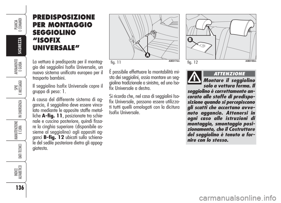 Alfa Romeo 159 2005  Libretto Uso Manutenzione (in Italian) 136
SICUREZZA
SPIE
E MESSAGGI
IN EMERGENZA
MANUTENZIONE
E CURA 
DATI TECNICI
INDICE
ALFABETICO
PLANCIA
E COMANDI
AVVIAMENTO 
E GUIDA
Montare il seggiolino
solo a vettura ferma. Il
seggiolino è corret