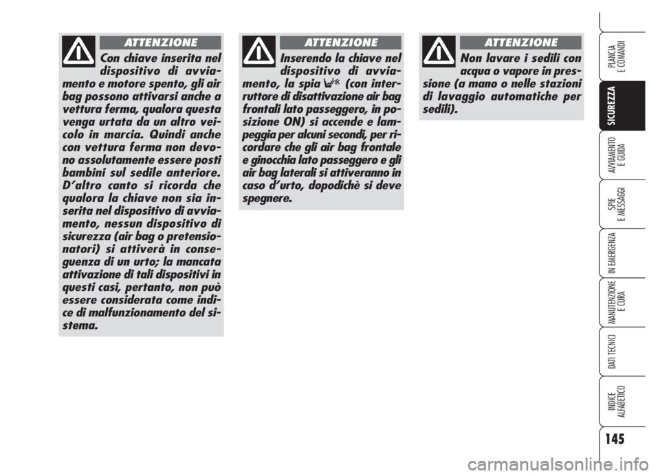 Alfa Romeo 159 2005  Libretto Uso Manutenzione (in Italian) 145
SICUREZZA
SPIE
E MESSAGGI
IN EMERGENZA
MANUTENZIONE
E CURA
DATI TECNICI
INDICE
ALFABETICO
PLANCIA
E COMANDI
AVVIAMENTO 
E GUIDA
Con chiave inserita nel
dispositivo di avvia-
mento e motore spento,