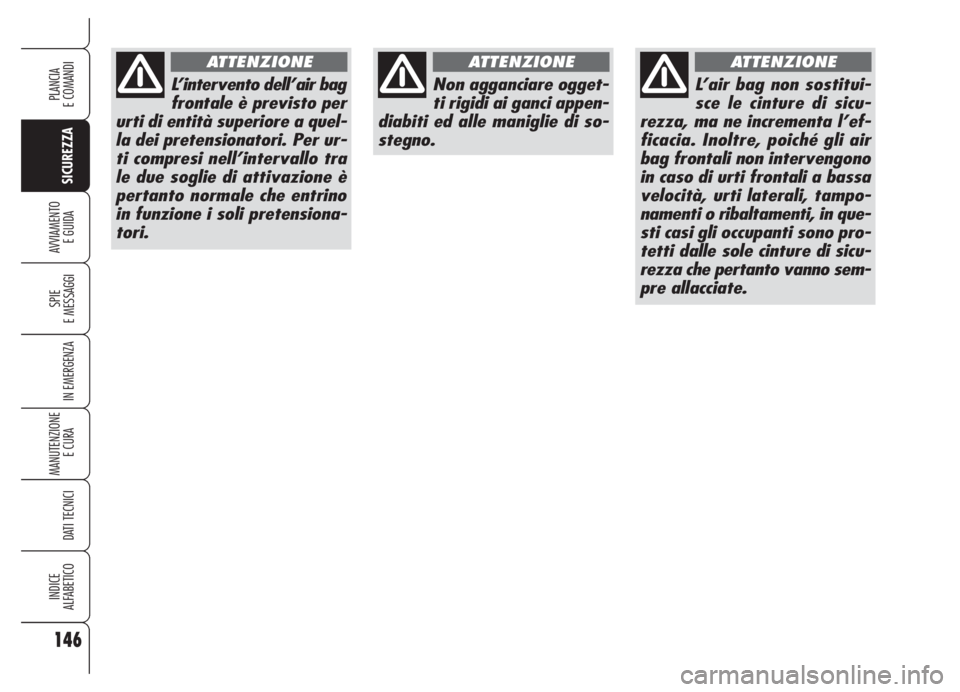 Alfa Romeo 159 2005  Libretto Uso Manutenzione (in Italian) 146
SICUREZZA
SPIE
E MESSAGGI
IN EMERGENZA
MANUTENZIONE
E CURA 
DATI TECNICI
INDICE
ALFABETICO
PLANCIA
E COMANDI
AVVIAMENTO 
E GUIDA
L’intervento dell’air bag
frontale è previsto per
urti di enti