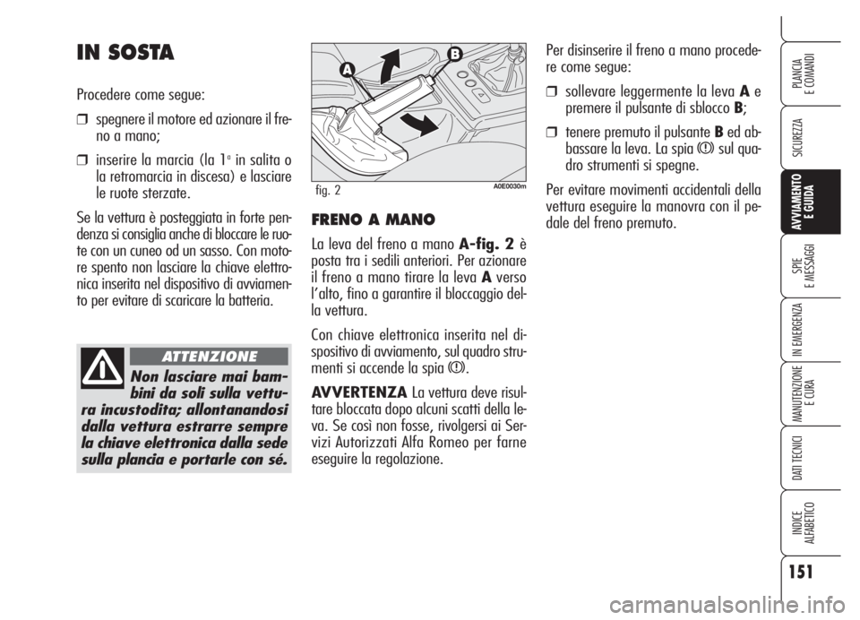 Alfa Romeo 159 2005  Libretto Uso Manutenzione (in Italian) 151
SICUREZZA
SPIE
E MESSAGGI
IN EMERGENZA
MANUTENZIONE
E CURA
DATI TECNICI
INDICE
ALFABETICO
PLANCIA
E COMANDI
AVVIAMENTO 
E GUIDA
Per disinserire il freno a mano procede-
re come segue:
❒sollevare