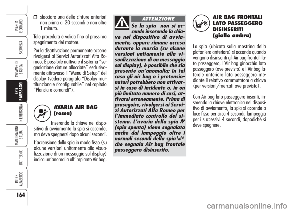 Alfa Romeo 159 2005  Libretto Uso Manutenzione (in Italian) AVARIA AIR BAG
(rossa)
Inserendo la chiave nel dispo-
sitivo di avviamento la spia si accende,
ma deve spegnersi dopo alcuni secondi. 
L’accensione della spia in modo fisso (su
alcune versioni unita