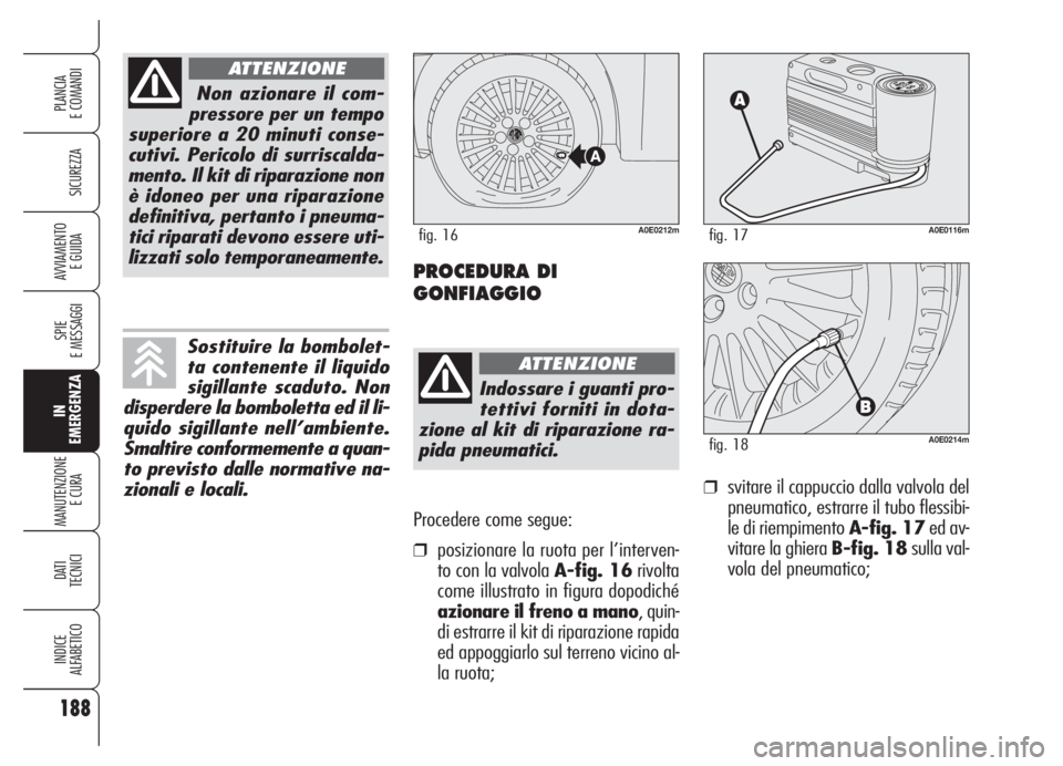 Alfa Romeo 159 2005  Libretto Uso Manutenzione (in Italian) Procedere come segue:
❒posizionare la ruota per l’interven-
to con la valvola A-fig. 16rivolta
come illustrato in figura dopodiché
azionare il freno a mano, quin-
di estrarre il kit di riparazion