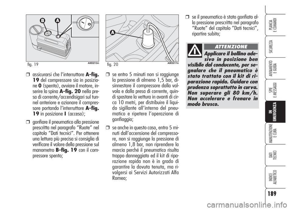 Alfa Romeo 159 2005  Libretto Uso Manutenzione (in Italian) ❒se il pneumatico è stato gonfiato al-
la pressione prescritta nel paragrafo
“Ruote” del capitolo “Dati tecnici”,
ripartire subito;
❒se entro 5 minuti non si raggiunge
la pressione di alm