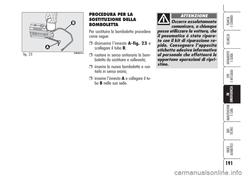 Alfa Romeo 159 2005  Libretto Uso Manutenzione (in Italian) PROCEDURA PER LA
SOSTITUZIONE DELLA
BOMBOLETTA
Per sostituire la bomboletta procedere
come segue:
❒disinserire l'innesto A-fig. 23 e
scollegare il tubo B;
❒ruotare in senso antiorario la bom-
