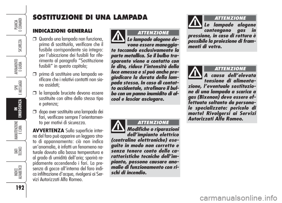 Alfa Romeo 159 2005  Libretto Uso Manutenzione (in Italian) 192
SICUREZZA
SPIE
E MESSAGGI
IN
EMERGENZA
MANUTENZIONE
E CURA 
DATI
TECNICI
INDICE
ALFABETICO
PLANCIA
E COMANDI
AVVIAMENTO 
E GUIDA
INDICAZIONI GENERALI
❒Quando una lampada non funziona,
prima di s