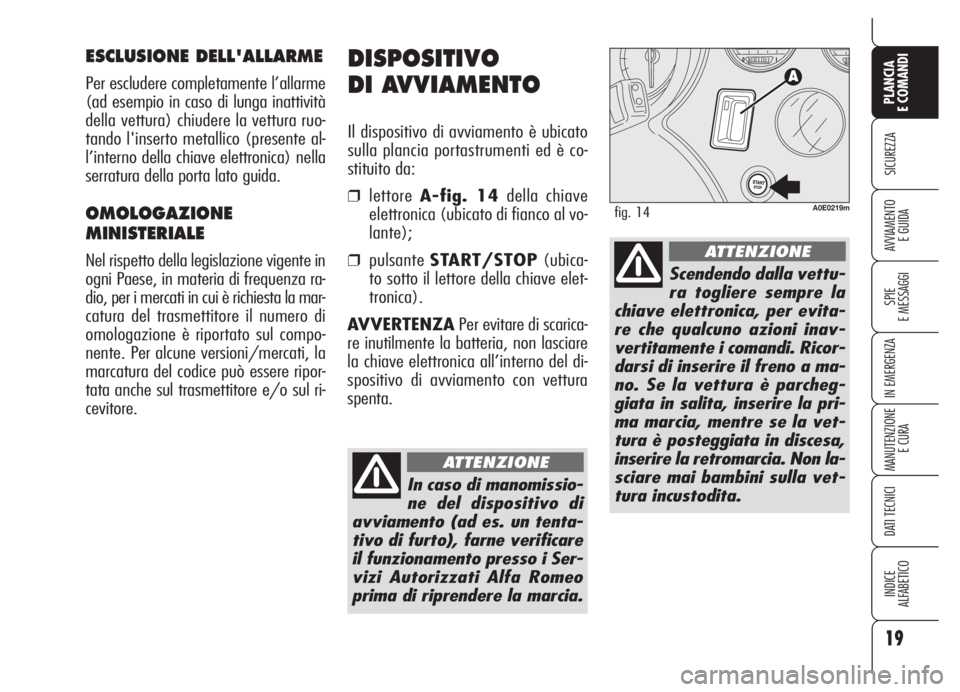 Alfa Romeo 159 2005  Libretto Uso Manutenzione (in Italian) 19
SICUREZZA
SPIE
E MESSAGGI
IN EMERGENZA
MANUTENZIONE
E CURA
DATI TECNICI
INDICE
ALFABETICO
PLANCIA
E COMANDI
AVVIAMENTO 
E GUIDA
DISPOSITIVO
DI AVVIAMENTO
Il dispositivo di avviamento è ubicato
sul