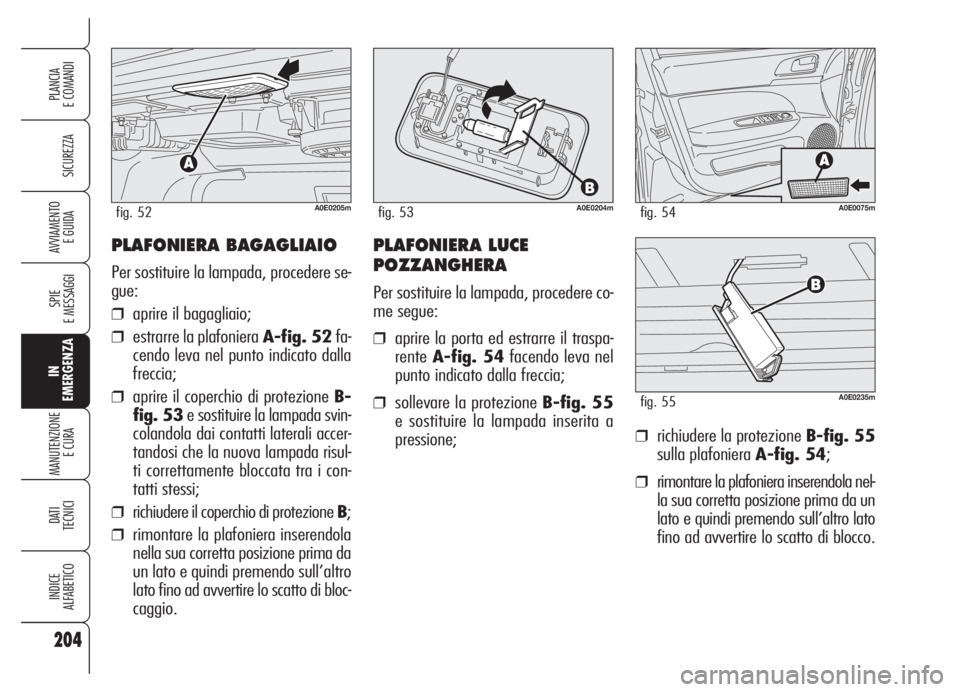 Alfa Romeo 159 2005  Libretto Uso Manutenzione (in Italian) PLAFONIERA BAGAGLIAIO
Per sostituire la lampada, procedere se-
gue:
❒aprire il bagagliaio;
❒estrarre la plafoniera A-fig. 52fa-
cendo leva nel punto indicato dalla
freccia;
❒aprire il coperchio 