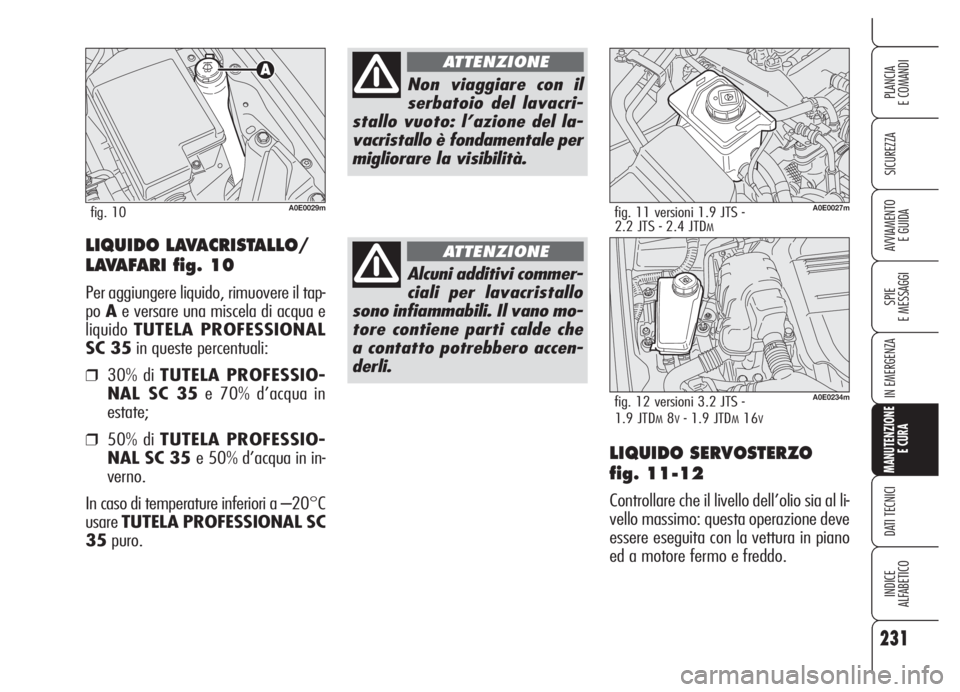 Alfa Romeo 159 2005  Libretto Uso Manutenzione (in Italian) 231
SICUREZZA
SPIE
E MESSAGGI
IN EMERGENZA
MANUTENZIONE
E CURA
DATI TECNICI
INDICE
ALFABETICO
PLANCIA
E COMANDI
AVVIAMENTO 
E GUIDA
LIQUIDO SERVOSTERZO 
fig. 11-12
Controllare che il livello dell’ol
