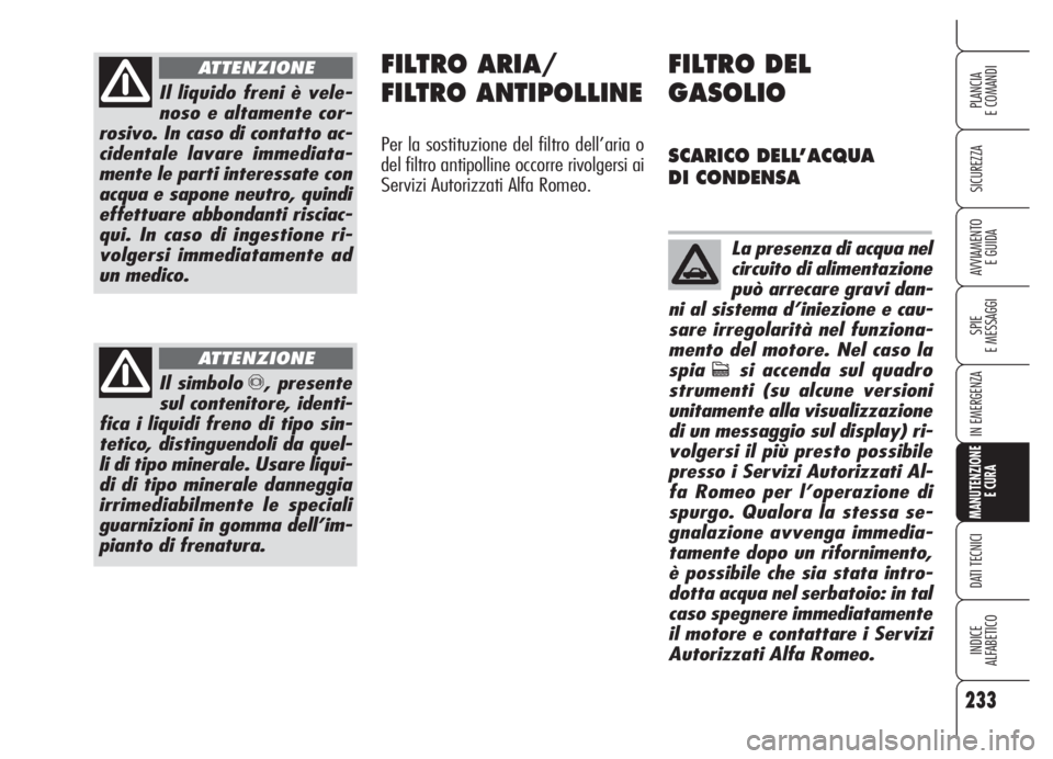 Alfa Romeo 159 2005  Libretto Uso Manutenzione (in Italian) 233
SICUREZZA
SPIE
E MESSAGGI
IN EMERGENZA
MANUTENZIONE
E CURA
DATI TECNICI
INDICE
ALFABETICO
PLANCIA
E COMANDI
AVVIAMENTO 
E GUIDA
Il liquido freni è vele-
noso e altamente cor-
rosivo. In caso di c