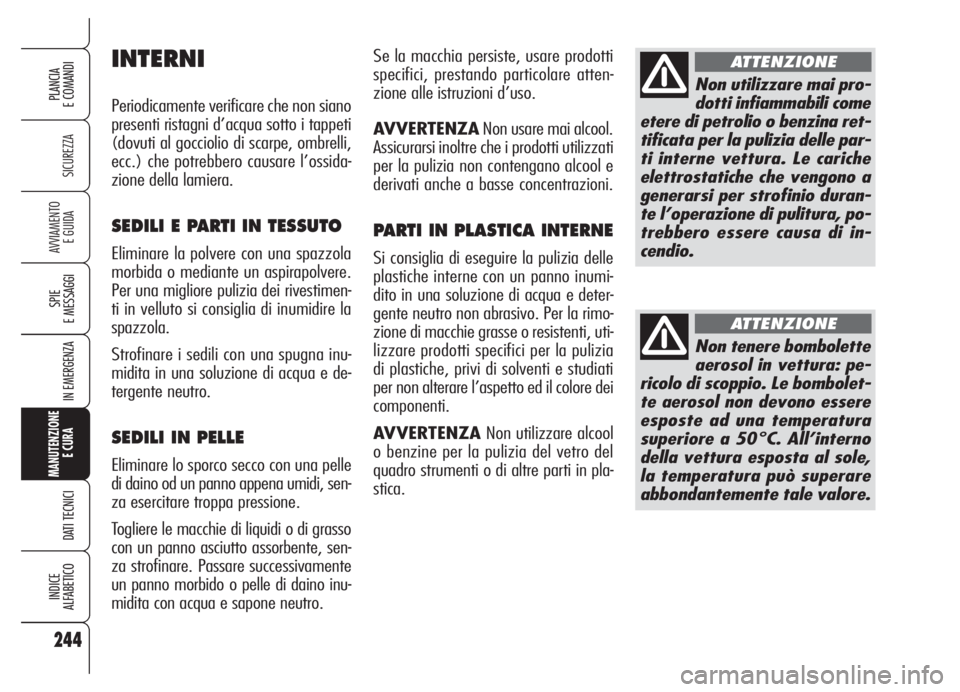 Alfa Romeo 159 2005  Libretto Uso Manutenzione (in Italian) 244
SICUREZZA
SPIE
E MESSAGGI
IN EMERGENZA
MANUTENZIONE
E CURA 
DATI TECNICI
INDICE
ALFABETICO
PLANCIA
E COMANDI
AVVIAMENTO 
E GUIDA
Se la macchia persiste, usare prodotti
specifici, prestando partico