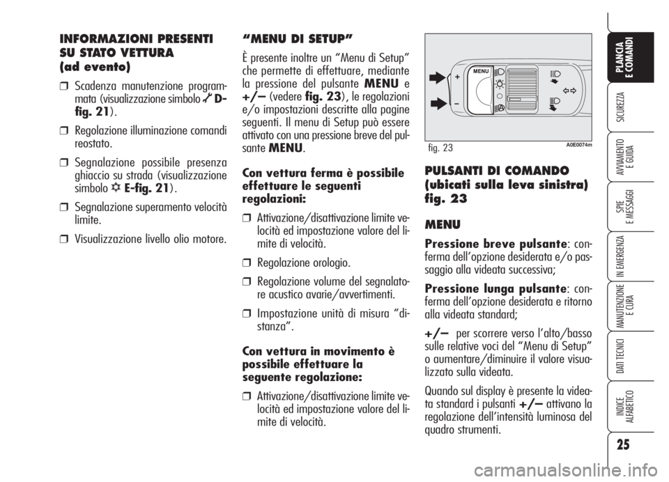 Alfa Romeo 159 2005  Libretto Uso Manutenzione (in Italian) 25
SICUREZZA
SPIE
E MESSAGGI
IN EMERGENZA
MANUTENZIONE
E CURA
DATI TECNICI
INDICE
ALFABETICO
PLANCIA
E COMANDI
AVVIAMENTO 
E GUIDA
INFORMAZIONI PRESENTI
SU STATO VETTURA 
(ad evento)
❒Scadenza manut