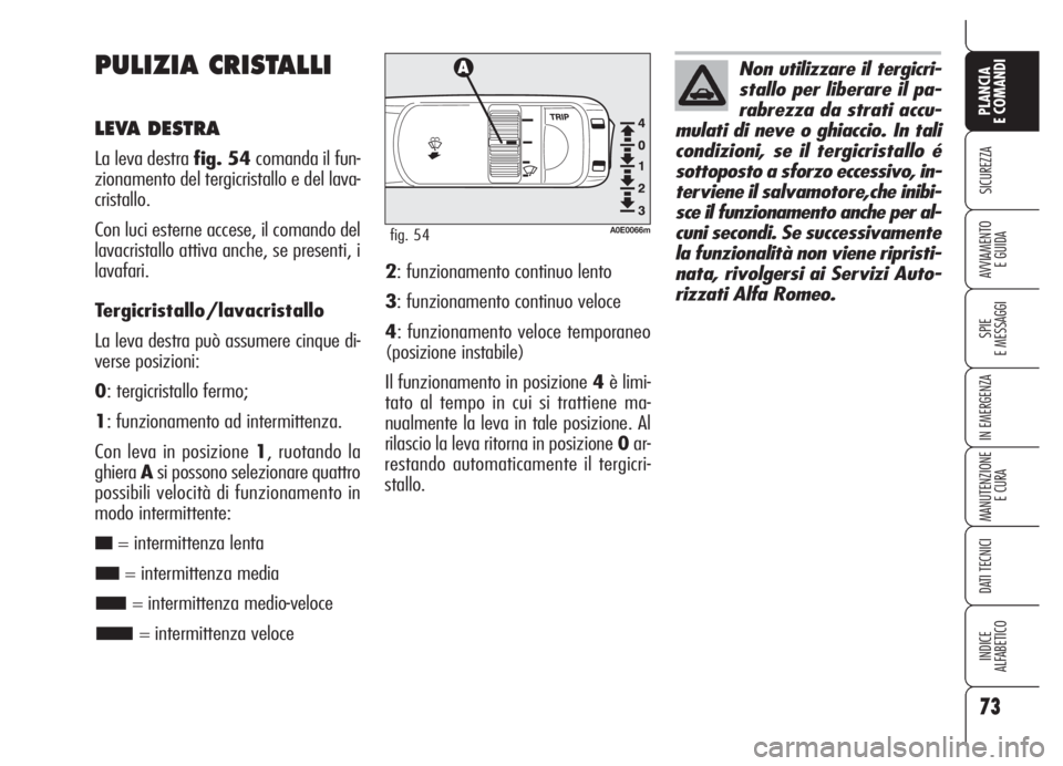 Alfa Romeo 159 2005  Libretto Uso Manutenzione (in Italian) 73
SICUREZZA
SPIE
E MESSAGGI
IN EMERGENZA
MANUTENZIONE
E CURA
DATI TECNICI
INDICE
ALFABETICO
PLANCIA
E COMANDI
AVVIAMENTO 
E GUIDA
PULIZIA CRISTALLI
LEVA DESTRA
La leva destra fig. 54comanda il fun-
z