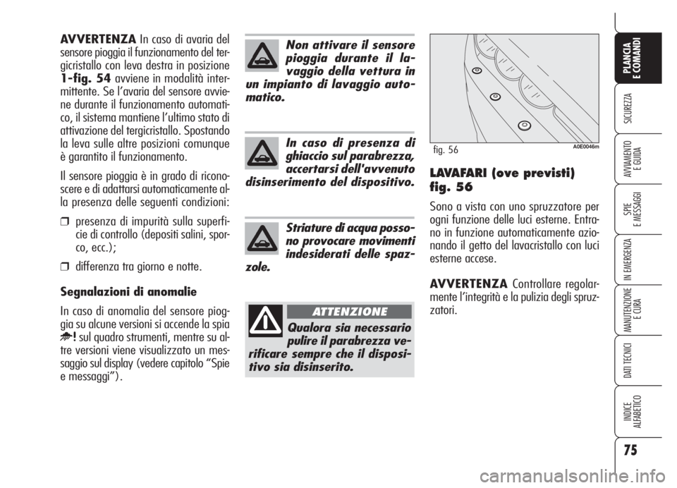 Alfa Romeo 159 2005  Libretto Uso Manutenzione (in Italian) 75
SICUREZZA
SPIE
E MESSAGGI
IN EMERGENZA
MANUTENZIONE
E CURA
DATI TECNICI
INDICE
ALFABETICO
PLANCIA
E COMANDI
AVVIAMENTO 
E GUIDALAVAFARI (ove previsti)
fig. 56
Sono a vista con uno spruzzatore per
o