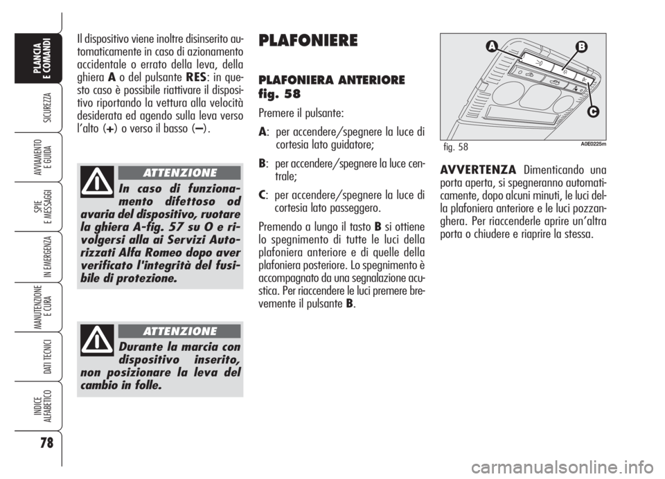 Alfa Romeo 159 2005  Libretto Uso Manutenzione (in Italian) 78
SICUREZZA
SPIE
E MESSAGGI
IN EMERGENZA
MANUTENZIONE
E CURA 
DATI TECNICI
INDICE
ALFABETICO
PLANCIA
E COMANDI
AVVIAMENTO 
E GUIDA
Il dispositivo viene inoltre disinserito au-
tomaticamente in caso d