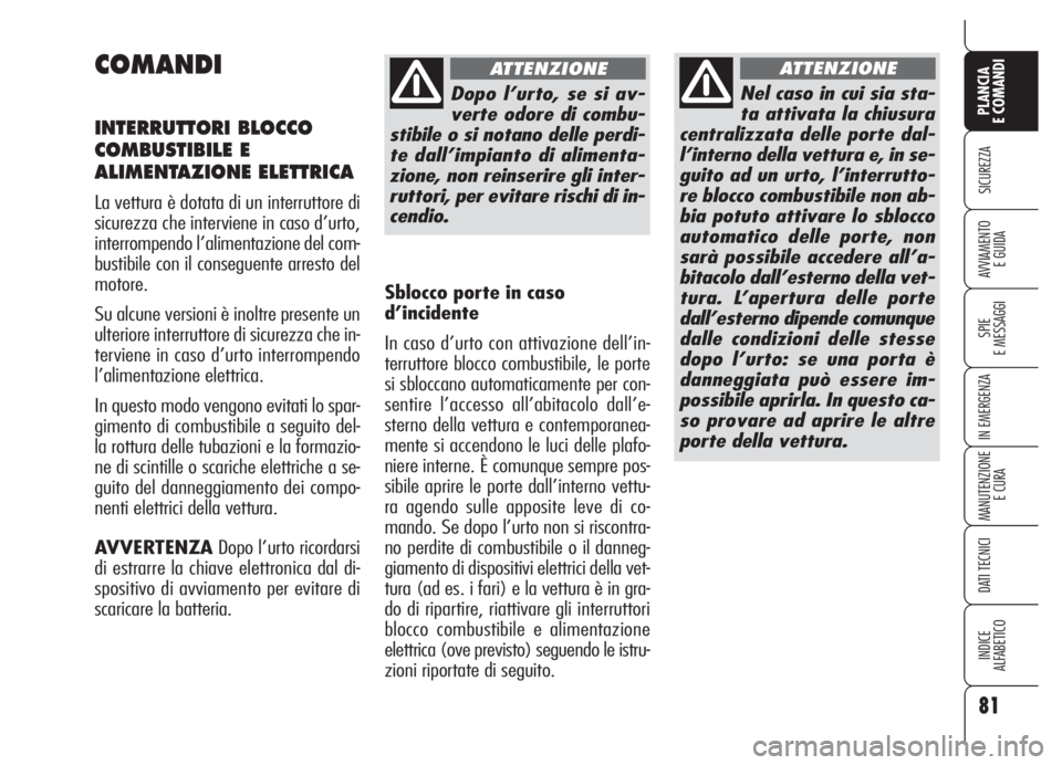 Alfa Romeo 159 2005  Libretto Uso Manutenzione (in Italian) 81
SICUREZZA
SPIE
E MESSAGGI
IN EMERGENZA
MANUTENZIONE
E CURA
DATI TECNICI
INDICE
ALFABETICO
PLANCIA
E COMANDI
AVVIAMENTO 
E GUIDA
COMANDI
INTERRUTTORI BLOCCO
COMBUSTIBILE E
ALIMENTAZIONE ELETTRICA
La