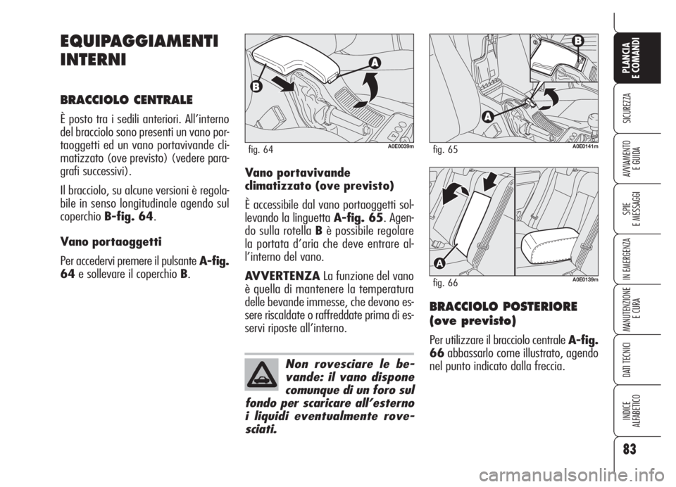 Alfa Romeo 159 2005  Libretto Uso Manutenzione (in Italian) 83
SICUREZZA
SPIE
E MESSAGGI
IN EMERGENZA
MANUTENZIONE
E CURA
DATI TECNICI
INDICE
ALFABETICO
PLANCIA
E COMANDI
AVVIAMENTO 
E GUIDA
EQUIPAGGIAMENTI
INTERNI
BRACCIOLO CENTRALE
È posto tra i sedili ante