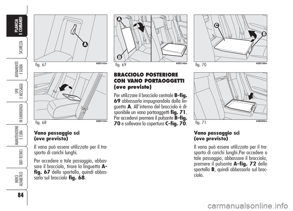 Alfa Romeo 159 2005  Libretto Uso Manutenzione (in Italian) 84
SICUREZZA
SPIE
E MESSAGGI
IN EMERGENZA
MANUTENZIONE
E CURA 
DATI TECNICI
INDICE
ALFABETICO
PLANCIA
E COMANDI
AVVIAMENTO 
E GUIDABRACCIOLO POSTERIORE
CON VANO PORTAOGGETTI
(ove previsto)
Per utilizz