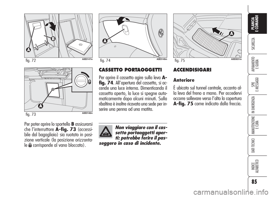 Alfa Romeo 159 2005  Libretto Uso Manutenzione (in Italian) 85
SICUREZZA
SPIE
E MESSAGGI
IN EMERGENZA
MANUTENZIONE
E CURA
DATI TECNICI
INDICE
ALFABETICO
PLANCIA
E COMANDI
AVVIAMENTO 
E GUIDA
Per poter aprire lo sportello Bassicurarsi
che l’interruttore A-fig