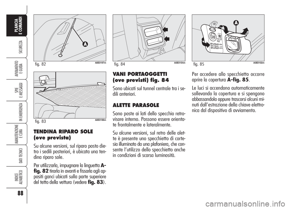 Alfa Romeo 159 2005  Libretto Uso Manutenzione (in Italian) 88
SICUREZZA
SPIE
E MESSAGGI
IN EMERGENZA
MANUTENZIONE
E CURA 
DATI TECNICI
INDICE
ALFABETICO
PLANCIA
E COMANDI
AVVIAMENTO 
E GUIDAVANI PORTAOGGETTI
(ove previsti) fig. 84
Sono ubicati sul tunnel cent