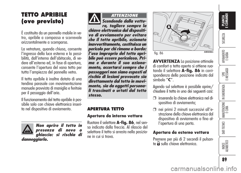 Alfa Romeo 159 2005  Libretto Uso Manutenzione (in Italian) 89
SICUREZZA
SPIE
E MESSAGGI
IN EMERGENZA
MANUTENZIONE
E CURA
DATI TECNICI
INDICE
ALFABETICO
PLANCIA
E COMANDI
AVVIAMENTO 
E GUIDA
TETTO APRIBILE
(ove previsto)
È costituito da un pannello mobile in 