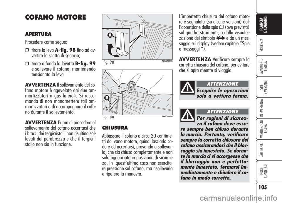 Alfa Romeo 159 2006  Libretto Uso Manutenzione (in Italian) 105
SICUREZZA
SPIE
E MESSAGGI
IN EMERGENZA
MANUTENZIONE
E CURA
DATI TECNICI
INDICE
ALFABETICO
PLANCIA
E COMANDI
AVVIAMENTO 
E GUIDA
L’imperfetta chiusura del cofano moto-
re è segnalata (su alcune 
