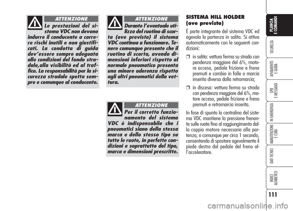 Alfa Romeo 159 2006  Libretto Uso Manutenzione (in Italian) 111
SICUREZZA
SPIE
E MESSAGGI
IN EMERGENZA
MANUTENZIONE
E CURA
DATI TECNICI
INDICE
ALFABETICO
PLANCIA
E COMANDI
AVVIAMENTO 
E GUIDA
Le prestazioni del si-
stema VDC non devono
indurre il conducente a 