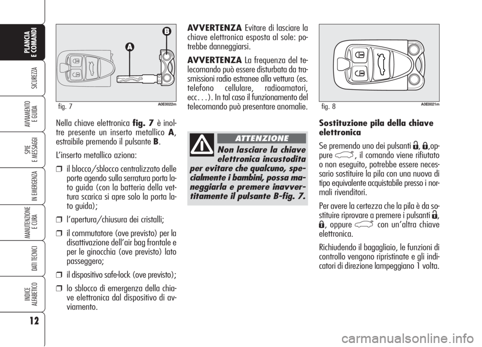 Alfa Romeo 159 2006  Libretto Uso Manutenzione (in Italian) Sostituzione pila della chiave
elettronica
Se premendo uno dei pulsanti 
Ë,Á,op-
pure
`, il comando viene rifiutato
o non eseguito, potrebbe essere neces-
sario sostituire la pila con una nuova di
t