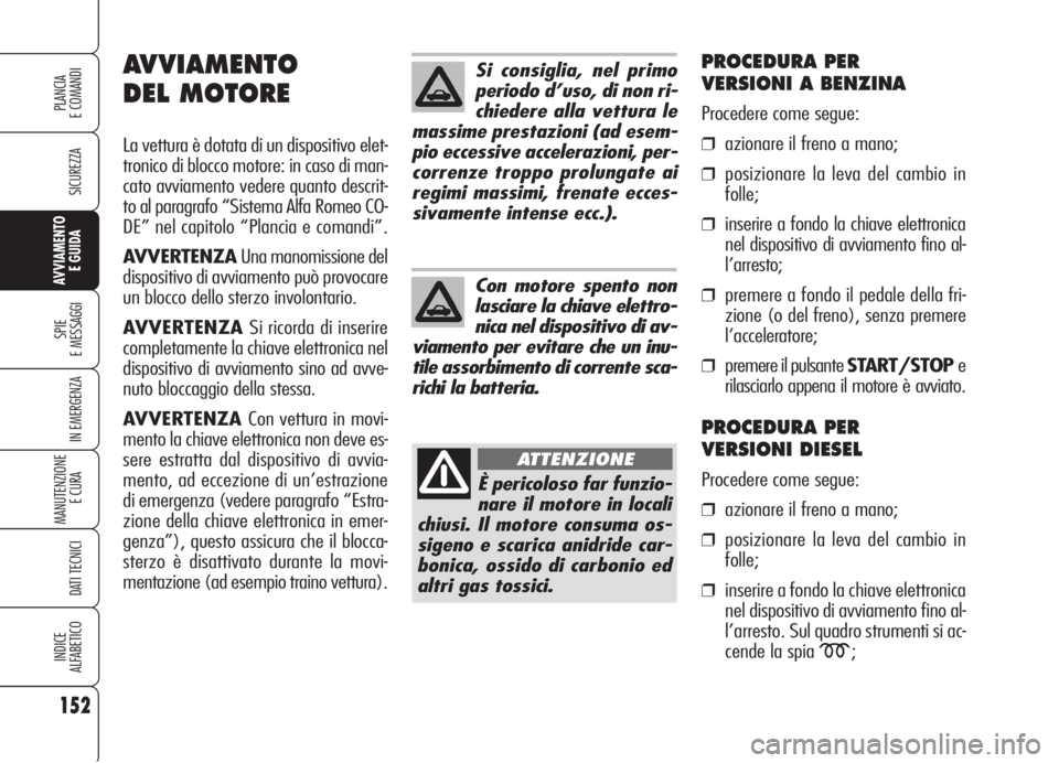 Alfa Romeo 159 2006  Libretto Uso Manutenzione (in Italian) 152
SICUREZZA
SPIE
E MESSAGGI
IN EMERGENZA
MANUTENZIONE
E CURA 
DATI TECNICI
INDICE
ALFABETICO
PLANCIA
E COMANDI
AVVIAMENTO 
E GUIDA
Si consiglia, nel primo
periodo d’uso, di non ri-
chiedere alla v