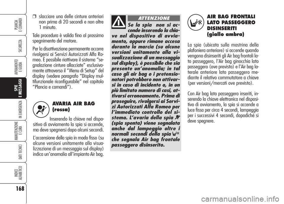 Alfa Romeo 159 2006  Libretto Uso Manutenzione (in Italian) AVARIA AIR BAG
(rossa)
Inserendo la chiave nel dispo-
sitivo di avviamento la spia si accende,
ma deve spegnersi dopo alcuni secondi. 
L’accensione della spia in modo fisso (su
alcune versioni unita