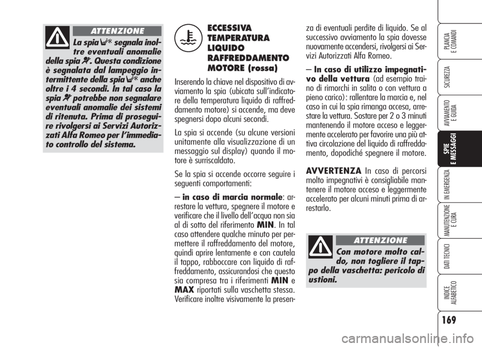 Alfa Romeo 159 2006  Libretto Uso Manutenzione (in Italian) 169
SICUREZZA
SPIE
E MESSAGGI
IN EMERGENZA
MANUTENZIONE
E CURA
DATI TECNICI
INDICE
ALFABETICO
PLANCIA
E COMANDI
AVVIAMENTO 
E GUIDA
za di eventuali perdite di liquido. Se al
successivo avviamento la s