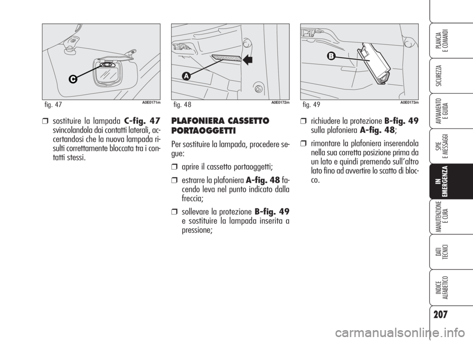 Alfa Romeo 159 2006  Libretto Uso Manutenzione (in Italian) 207
SICUREZZA
SPIE
E MESSAGGI
IN
EMERGENZA
MANUTENZIONE
E CURA
DATI 
TECNICI
INDICE
ALFABETICO
PLANCIA
E COMANDI
AVVIAMENTO 
E GUIDA❒richiudere la protezione B-fig. 49
sulla plafonieraA-fig. 48;
❒