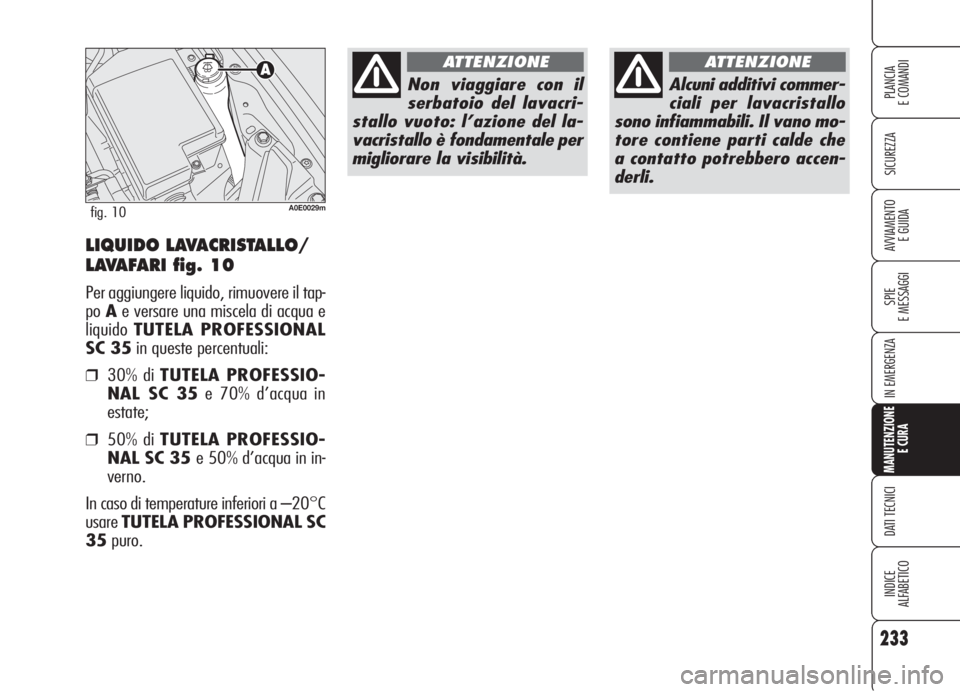 Alfa Romeo 159 2006  Libretto Uso Manutenzione (in Italian) 233
SICUREZZA
SPIE
E MESSAGGI
IN EMERGENZA
MANUTENZIONE
E CURA
DATI TECNICI
INDICE
ALFABETICO
PLANCIA
E COMANDI
AVVIAMENTO 
E GUIDALIQUIDO LAVACRISTALLO/
LAVAFARI fig. 10
Per aggiungere liquido, rimuo