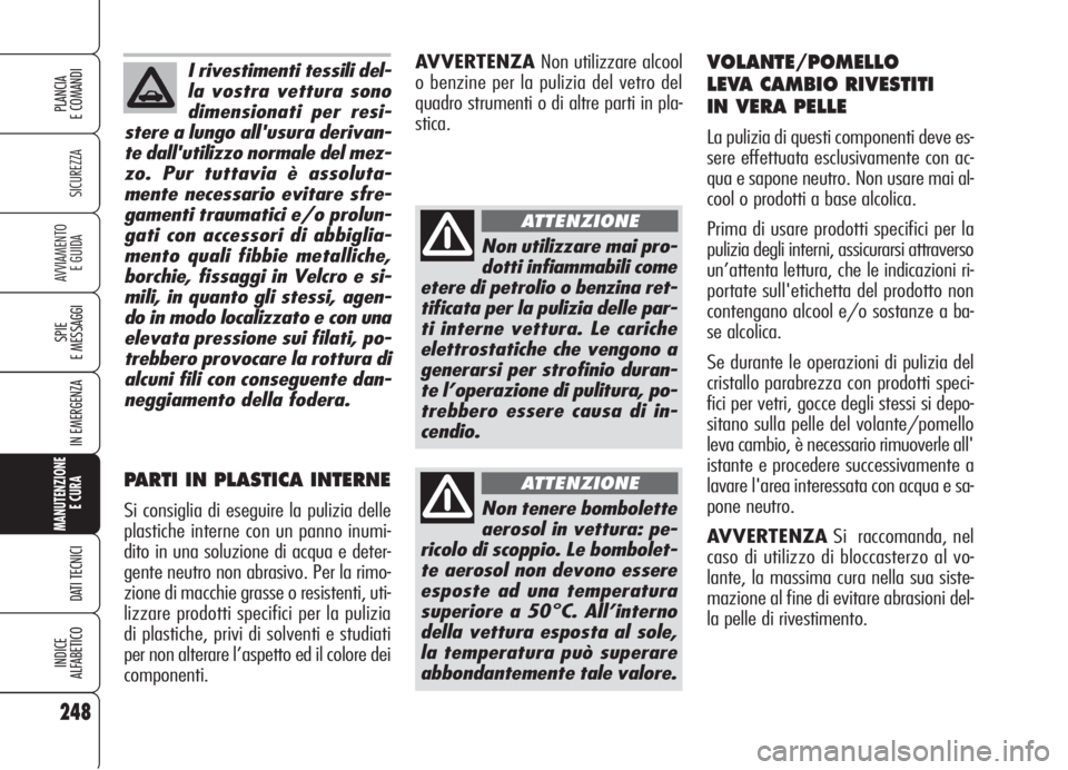 Alfa Romeo 159 2006  Libretto Uso Manutenzione (in Italian) I rivestimenti tessili del-
la vostra vettura sono
dimensionati per resi-
stere a lungo all'usura derivan-
te dall'utilizzo normale del mez-
zo. Pur tuttavia è assoluta-
mente necessario evit