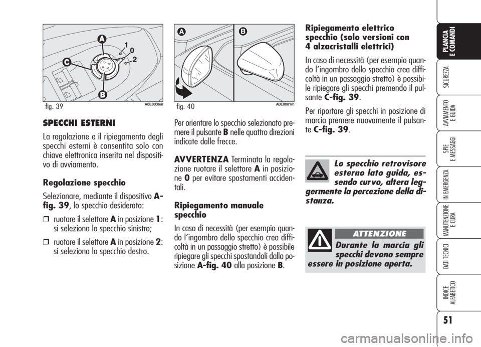 Alfa Romeo 159 2006  Libretto Uso Manutenzione (in Italian) 51
SICUREZZA
SPIE
E MESSAGGI
IN EMERGENZA
MANUTENZIONE
E CURA
DATI TECNICI
INDICE
ALFABETICO
PLANCIA
E COMANDI
AVVIAMENTO 
E GUIDASPECCHI ESTERNI
La regolazione e il ripiegamento degli
specchi esterni