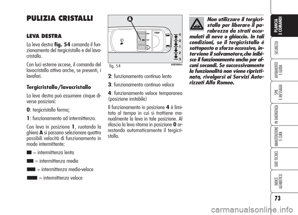 Alfa Romeo 159 2006  Libretto Uso Manutenzione (in Italian) 73
SICUREZZA
SPIE
E MESSAGGI
IN EMERGENZA
MANUTENZIONE
E CURA
DATI TECNICI
INDICE
ALFABETICO
PLANCIA
E COMANDI
AVVIAMENTO 
E GUIDA
PULIZIA CRISTALLI
LEVA DESTRA
La leva destra fig. 54comanda il fun-
z