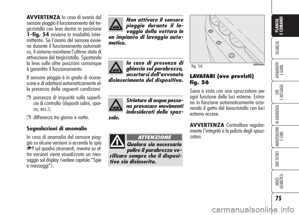 Alfa Romeo 159 2006  Libretto Uso Manutenzione (in Italian) 75
SICUREZZA
SPIE
E MESSAGGI
IN EMERGENZA
MANUTENZIONE
E CURA
DATI TECNICI
INDICE
ALFABETICO
PLANCIA
E COMANDI
AVVIAMENTO 
E GUIDALAVAFARI (ove previsti)
fig. 56
Sono a vista con uno spruzzatore per
o