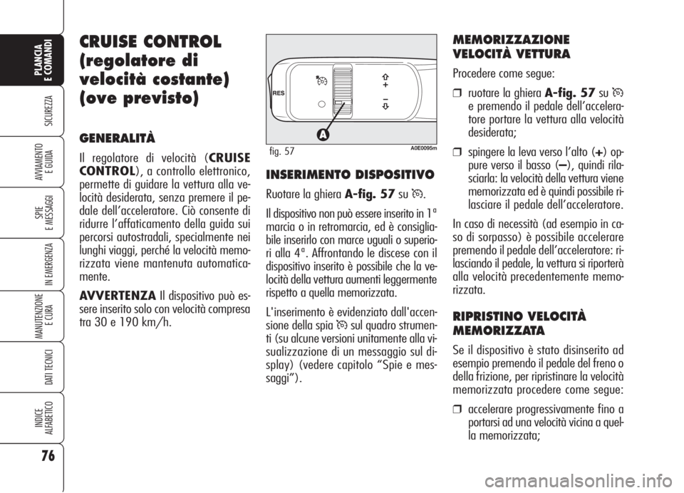 Alfa Romeo 159 2006  Libretto Uso Manutenzione (in Italian) 76
SICUREZZA
SPIE
E MESSAGGI
IN EMERGENZA
MANUTENZIONE
E CURA 
DATI TECNICI
INDICE
ALFABETICO
PLANCIA
E COMANDI
AVVIAMENTO 
E GUIDA
CRUISE CONTROL
(regolatore di
velocità costante)
(ove previsto)
GEN