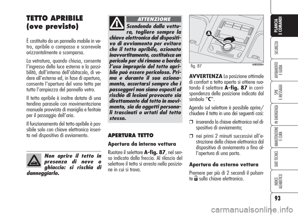 Alfa Romeo 159 2006  Libretto Uso Manutenzione (in Italian) 93
SICUREZZA
SPIE
E MESSAGGI
IN EMERGENZA
MANUTENZIONE
E CURA
DATI TECNICI
INDICE
ALFABETICO
PLANCIA
E COMANDI
AVVIAMENTO 
E GUIDA
TETTO APRIBILE
(ove previsto)
È costituito da un pannello mobile in 