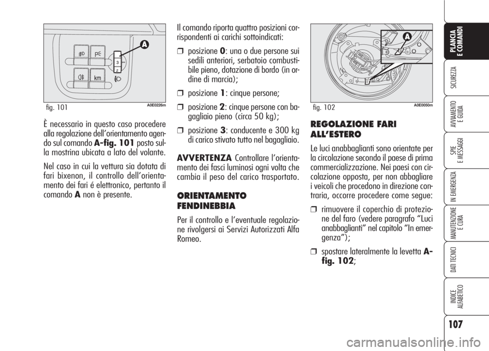 Alfa Romeo 159 2007 Libretto Uso Manutenzione (in Italian) 107
SICUREZZA
SPIE
E MESSAGGI
IN EMERGENZA
MANUTENZIONE
E CURA
DATI TECNICI
INDICE
ALFABETICO
PLANCIA
E COMANDI
AVVIAMENTO
E GUIDAÈ necessario in questo caso procedere
alla regolazione dell’orient Alfa Romeo 159 2007 Libretto Uso Manutenzione (in Italian) 107
SICUREZZA
SPIE
E MESSAGGI
IN EMERGENZA
MANUTENZIONE
E CURA
DATI TECNICI
INDICE
ALFABETICO
PLANCIA
E COMANDI
AVVIAMENTO
E GUIDAÈ necessario in questo caso procedere
alla regolazione dell’orient