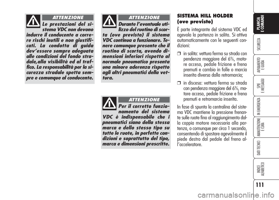 Alfa Romeo 159 2007 Libretto Uso Manutenzione (in Italian) 111
SICUREZZA
SPIE
E MESSAGGI
IN EMERGENZA
MANUTENZIONE
E CURA
DATI TECNICI
INDICE
ALFABETICO
PLANCIA
E COMANDI
AVVIAMENTO
E GUIDA
Le prestazioni del si-
stema VDC non devono
indurre il conducente a Alfa Romeo 159 2007 Libretto Uso Manutenzione (in Italian) 111
SICUREZZA
SPIE
E MESSAGGI
IN EMERGENZA
MANUTENZIONE
E CURA
DATI TECNICI
INDICE
ALFABETICO
PLANCIA
E COMANDI
AVVIAMENTO
E GUIDA
Le prestazioni del si-
stema VDC non devono
indurre il conducente a